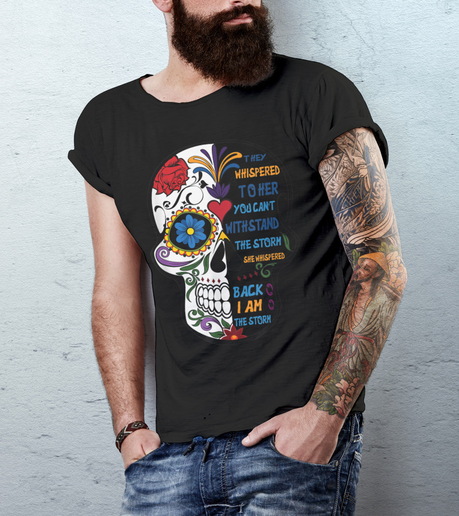 They Whispered To Her You Can't Withstand The Storm Skull She Whispered Back I Am The Storm T-Shirt