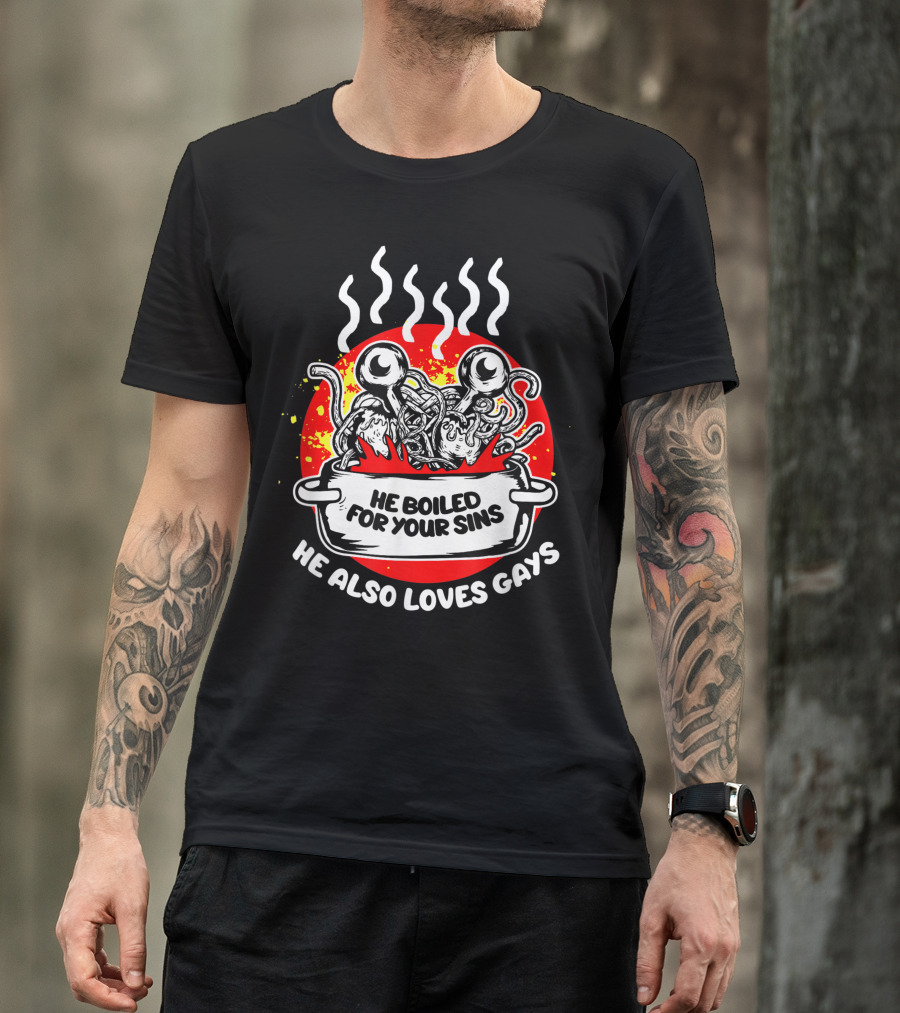 He Boiled For Your Sins He Also Loves Gays Flying Spaghetti Monster T-Shirt