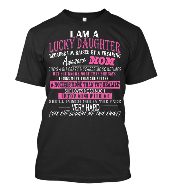 I Am A Lucky Daughter Because I'm Raised By A Freaking Awesome Mom She's A Bit Crazy But Knows More Mess With Me Punch You In The Face T-Shirt