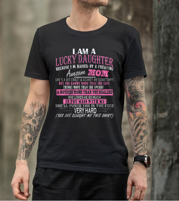 I Am A Lucky Daughter Because I'm Raised By A Freaking Awesome Mom She's A Bit Crazy But Knows More Mess With Me Punch You In The Face T-Shirt