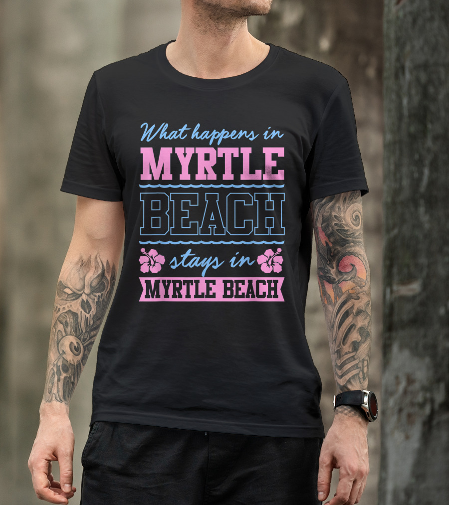 What Happens In Myrtle Beach Stays In Myrtle Beach Hibiscus Flowers T-Shirt
