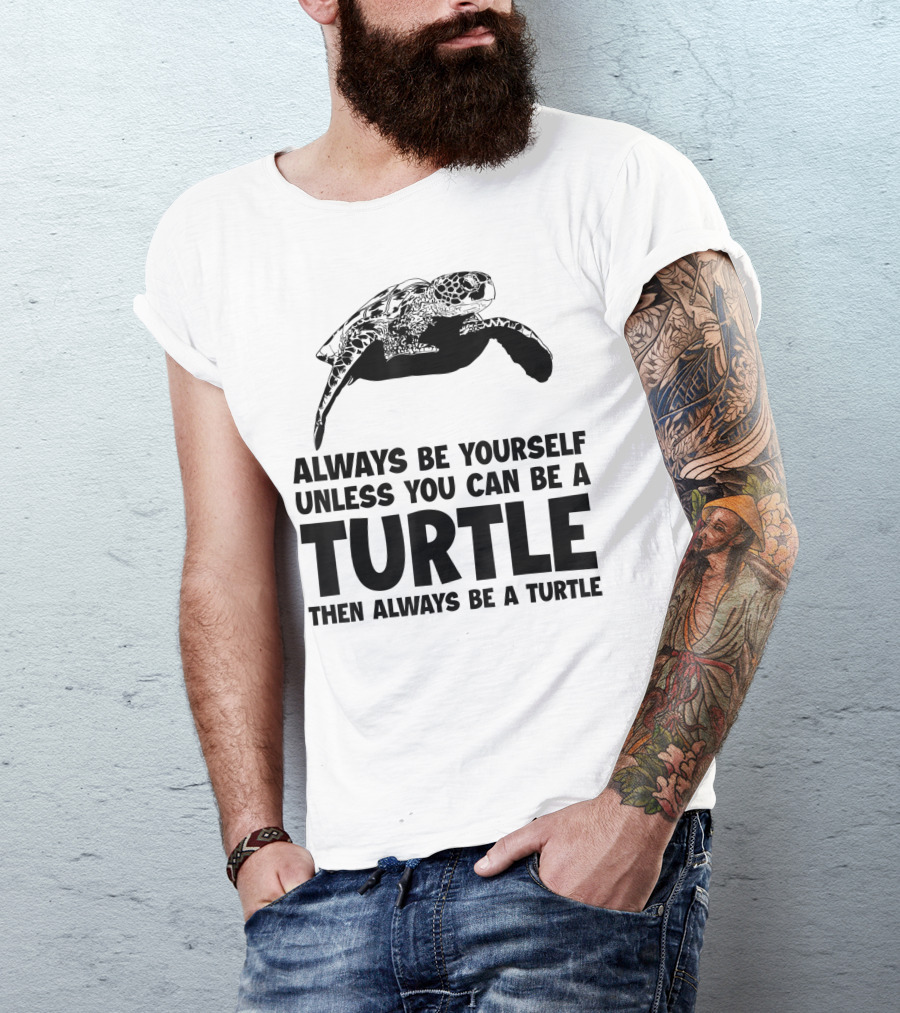 Always Be Yourself Unless You Can Be A Turtle Then Always Be A Turtle Sea Turtle T-Shirt