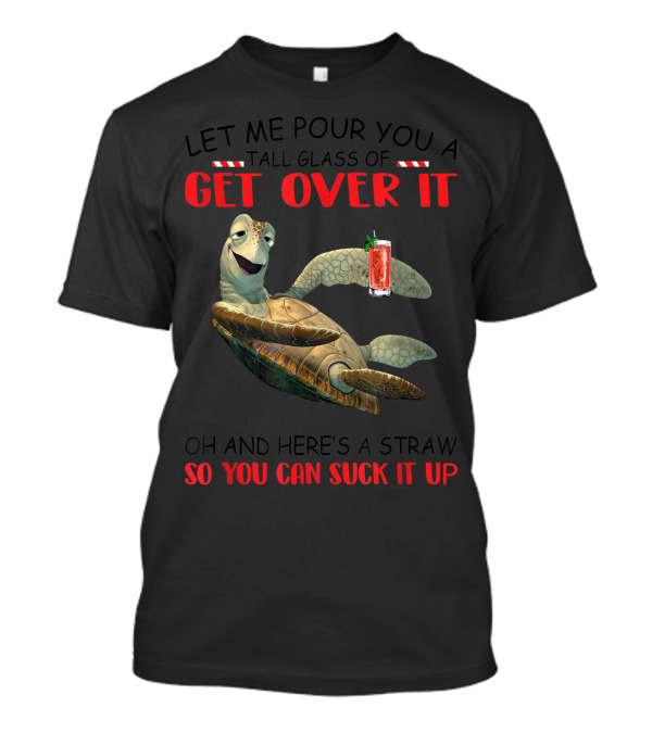 Turtle Let Me Pour You A Tall Glass Of Get Over It Oh And Here's A Straw So You Can Suck It Up T-Shirt