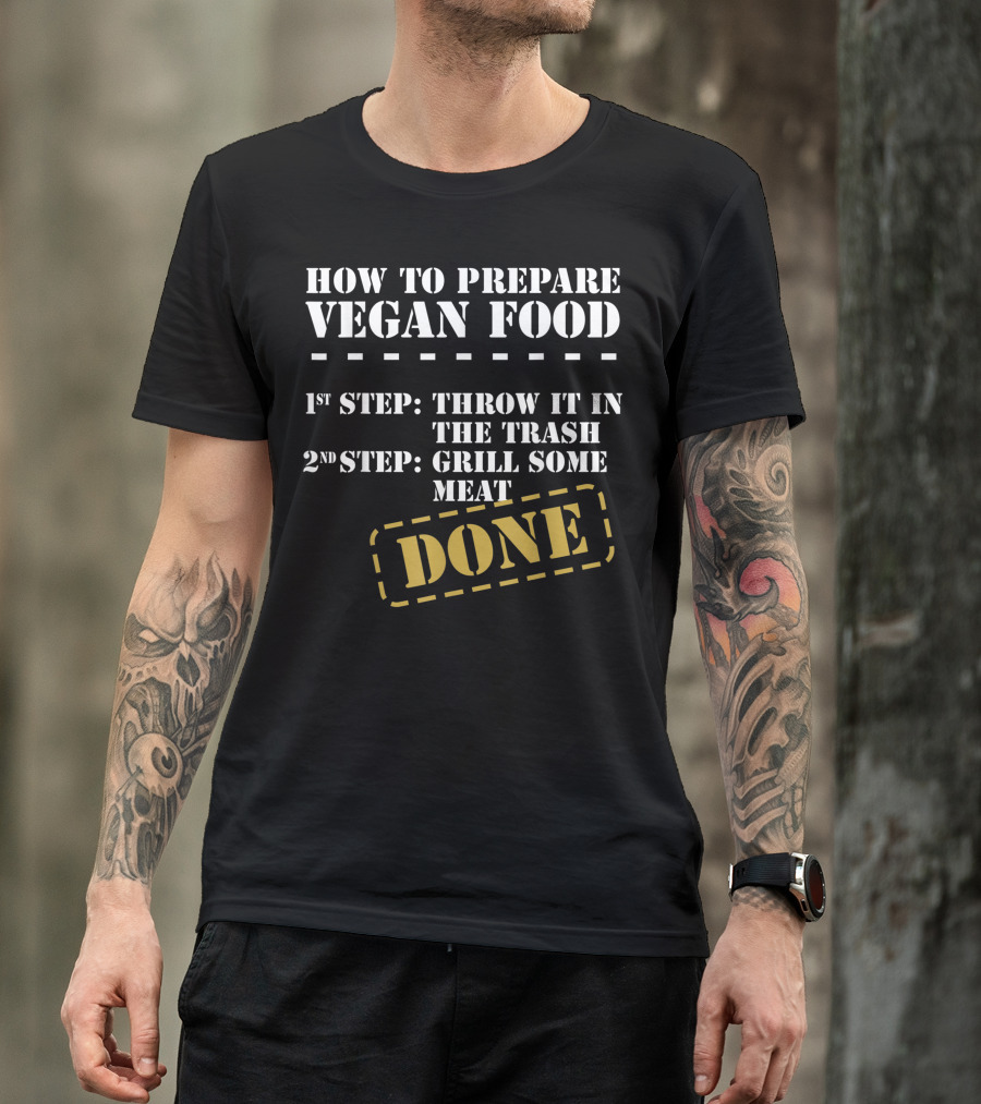 How To Prepare Vegan Food Throw It In The Trash Grill Some Meat Done T-Shirt