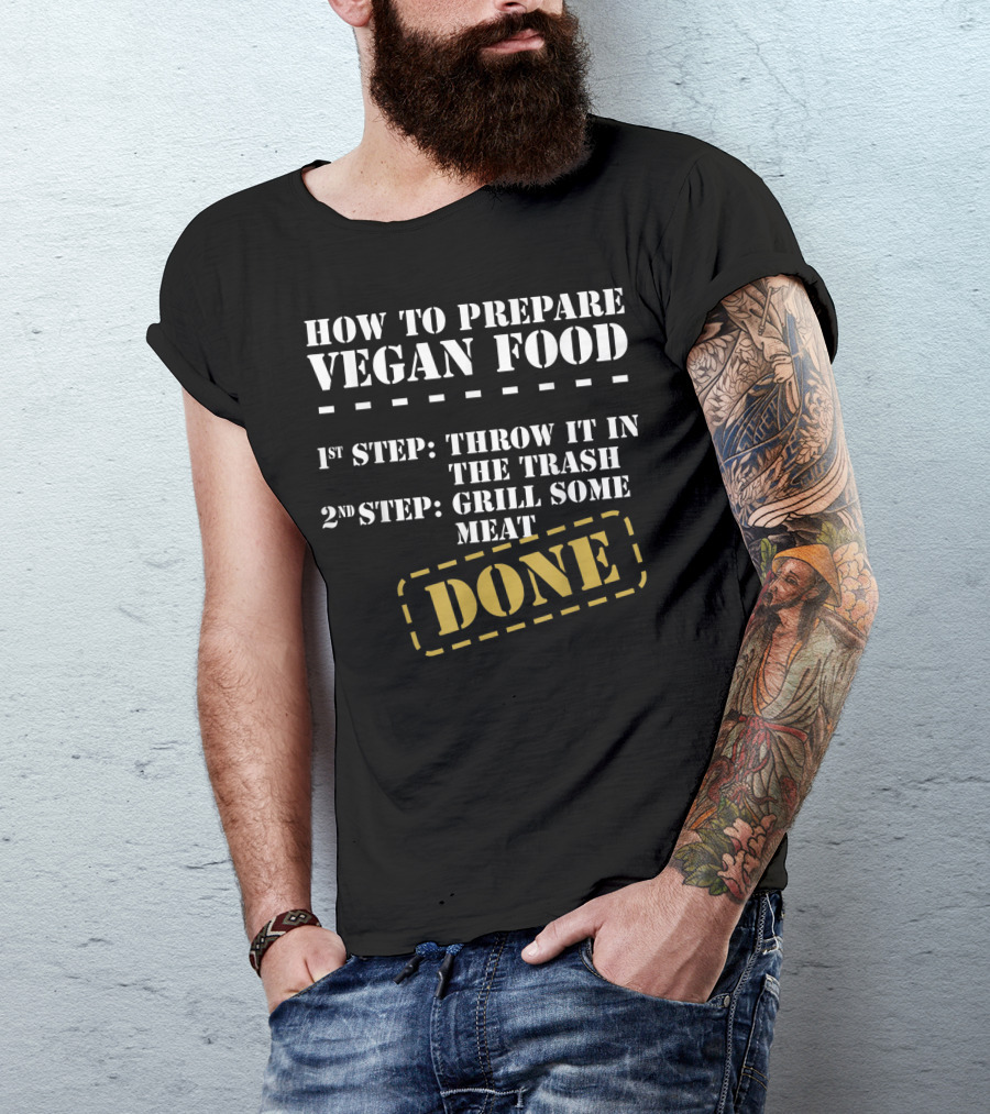 How To Prepare Vegan Food Throw It In The Trash Grill Some Meat Done T-Shirt