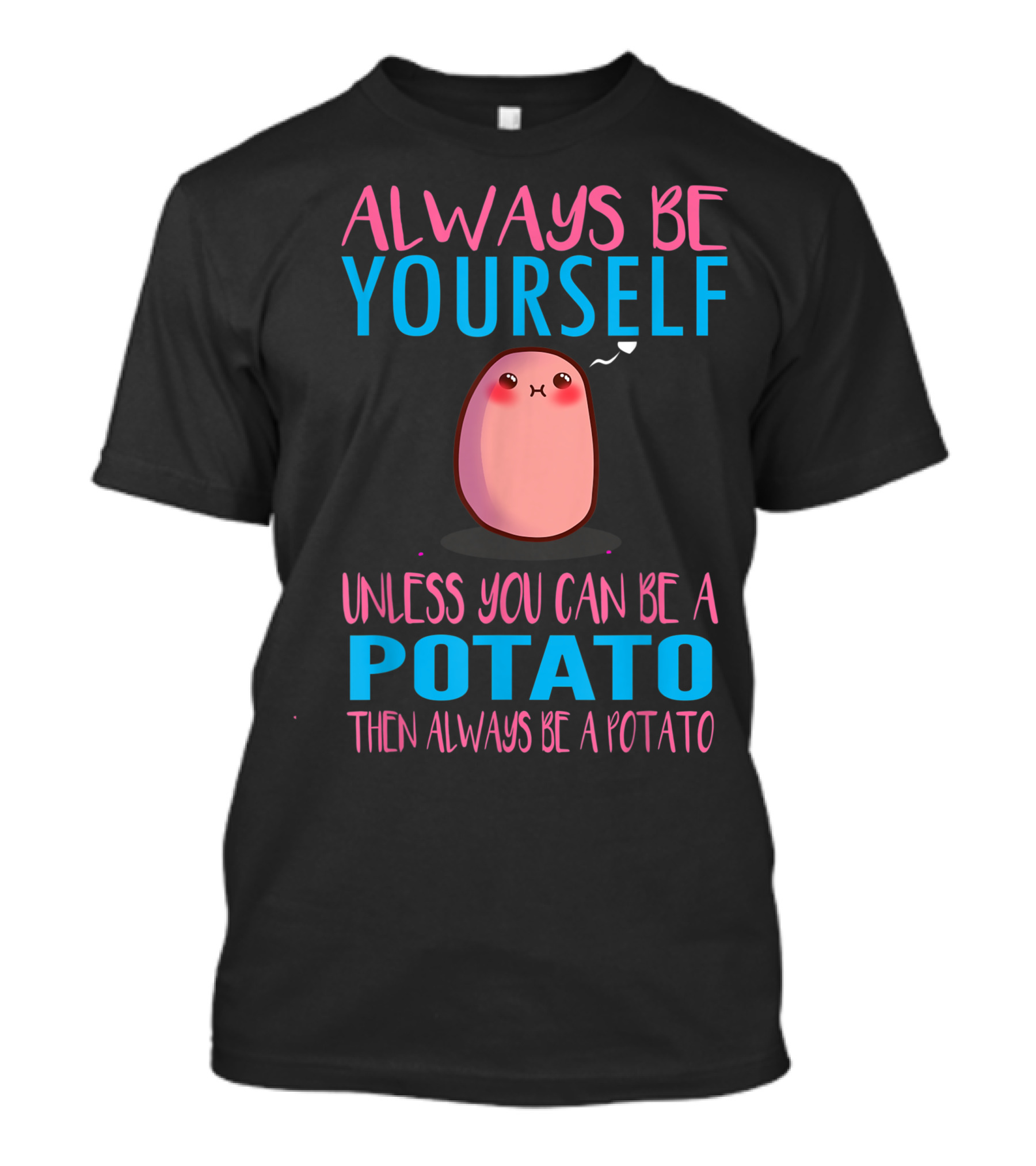 Always Be Yourself Unless You Can Be A Potato Then Always Be A Potato Cute Always Be A Potato I Love Potatoes T-Shirt