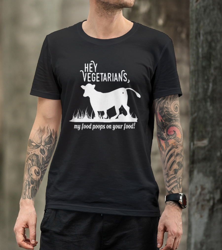 Hey Vegetarians My Food Poops On Your Food T-Shirt