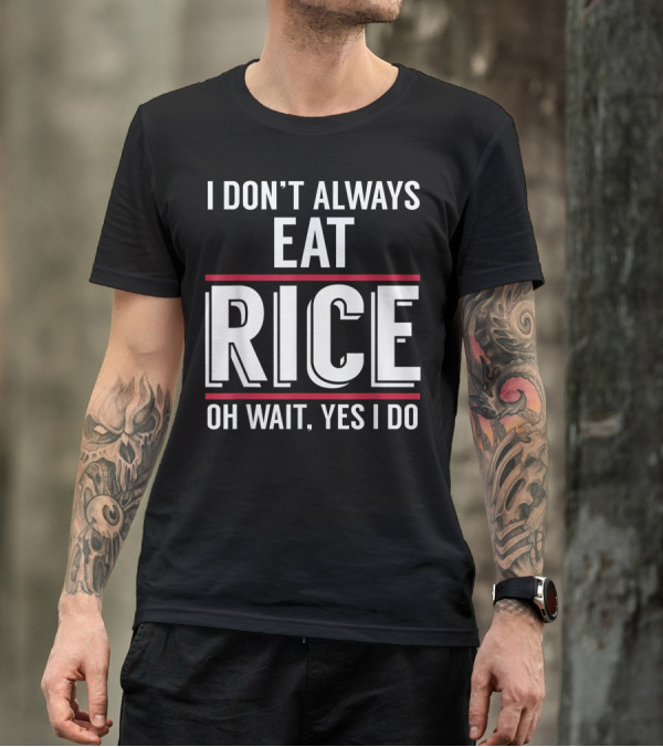 I Don't Always Eat Rice Oh Wait Yes I Do T-Shirt