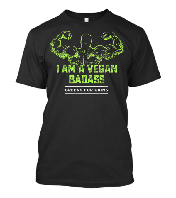 I Am A Vegan Badass Greens For Gains Muscular Flexing T-Shirt