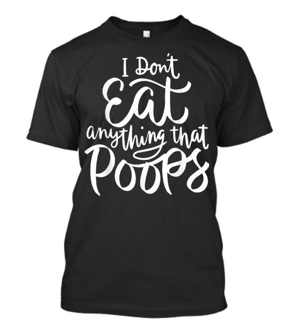 I Don't Eat Anything That Poops Vegan Animal Rights T-Shirt