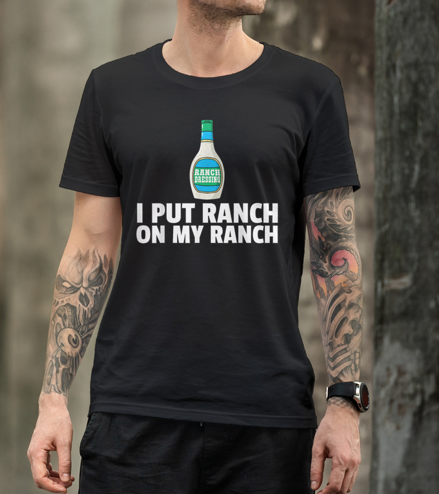 I Put Ranch Dressing On My Ranch Dressing Bottle T-Shirt