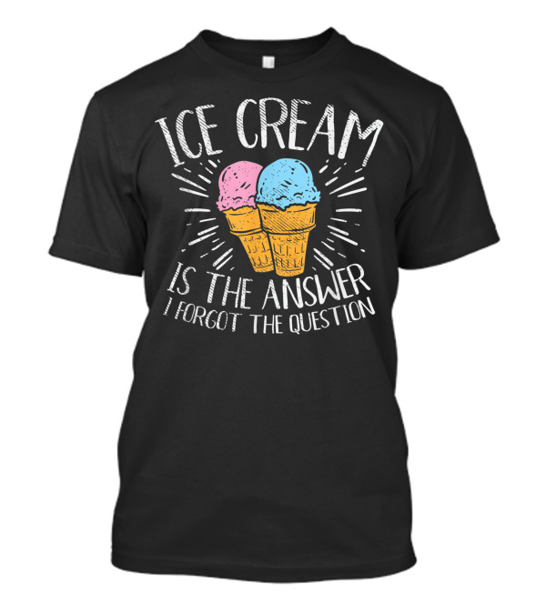 Ice Cream Is The Answer I Forgot The Question Cornet Lover T-Shirt