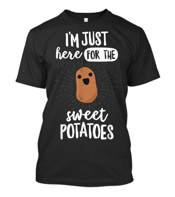 I'm Just Here For The Sweet Potatoes Happy Potato T-Shirt