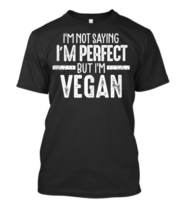 I'm Not Saying I'm Perfect But I'm Vegan T-Shirt