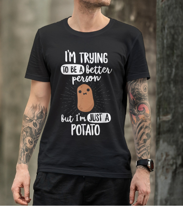 I'm Trying To Be A Better Person But I'm Just A Potato T-Shirt