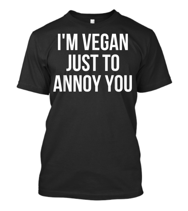 I'm Vegan Just To Annoy You Comical T-Shirt
