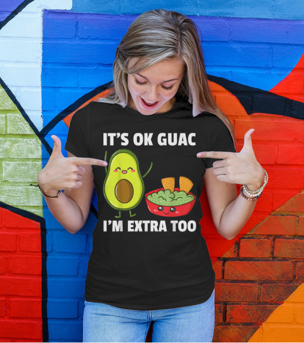 IT'S OK GUAC I'M EXTRA TOO AVOCADOS GUACAMOLE T-Shirt