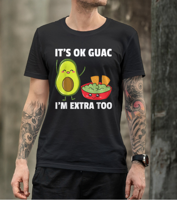 IT'S OK GUAC I'M EXTRA TOO AVOCADOS GUACAMOLE T-Shirt