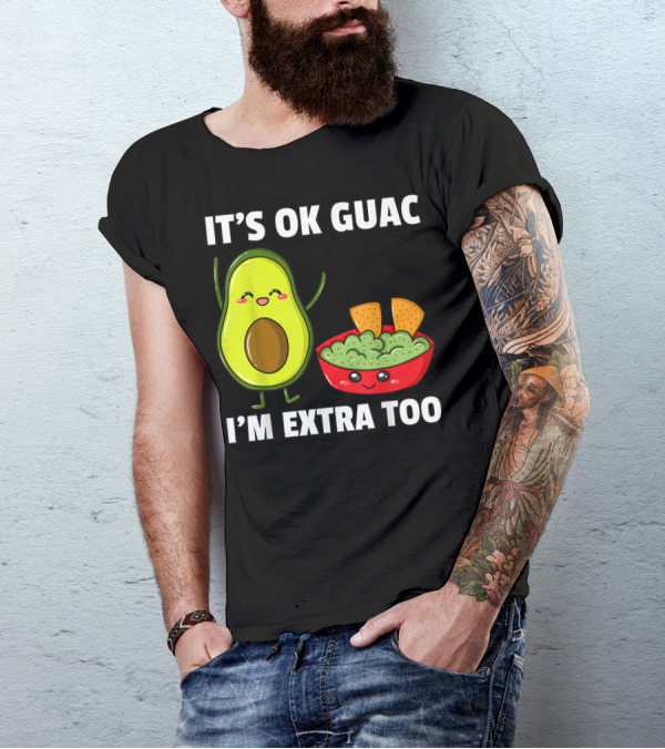 IT'S OK GUAC I'M EXTRA TOO AVOCADOS GUACAMOLE T-Shirt