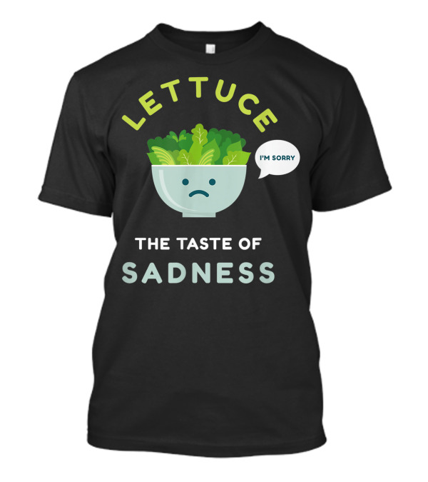 LETTUCE THE TASTE OF SADNESS I'M SORRY T-Shirt