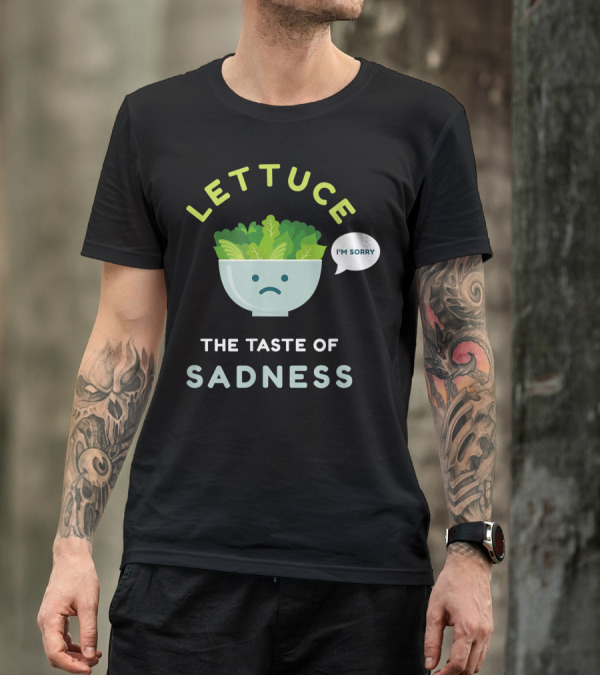 LETTUCE THE TASTE OF SADNESS I'M SORRY T-Shirt