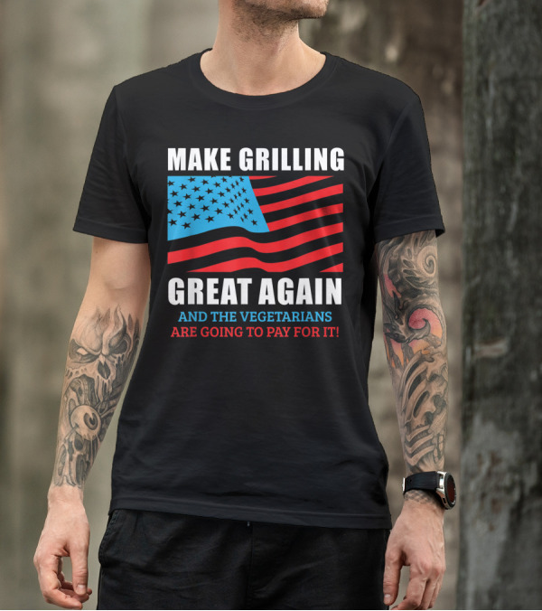 Make Grilling Great Again Trump BBQ Pit Master Dad And The Vegetarians Are Going To Pay For It American Flag T-Shirt