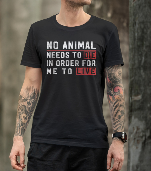 No Animal Needs To Die In Order For Me To Live Die Live Vegan T-Shirt