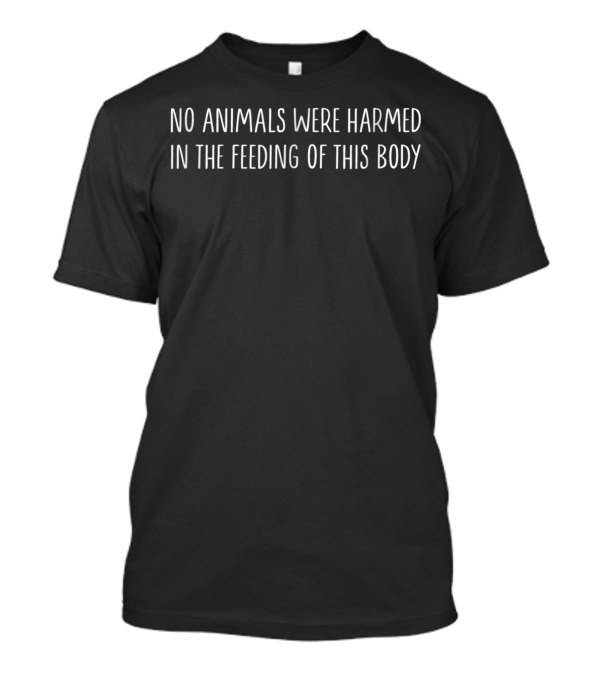 No Animals Were Harmed In The Feeding Of This Body T-Shirt