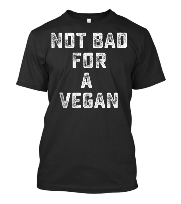 Not Bad For A Vegan T-Shirt