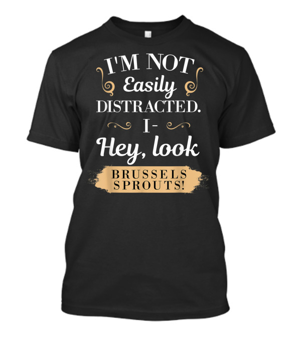 I'm Not Easily Distracted I Hey Look Brussels Sprouts T-Shirt