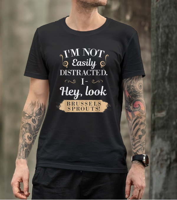 I'm Not Easily Distracted I Hey Look Brussels Sprouts T-Shirt