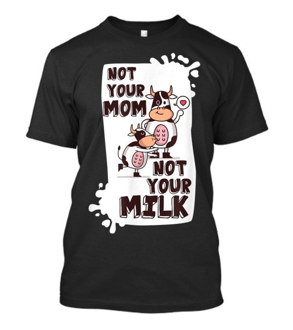 Not Your Mom Not Your Milk Vegan Cow Heart Milk Splash T-Shirt