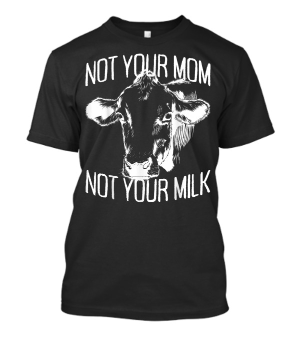 Not Your Mom Not Your Milk Cow Vegan Veggie Life Veganism T-Shirt