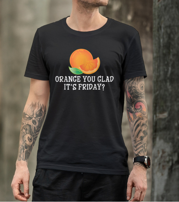 Orange You Glad It's Friday TGIF Cool Humor T-Shirt