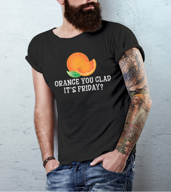 Orange You Glad It's Friday TGIF Cool Humor T-Shirt