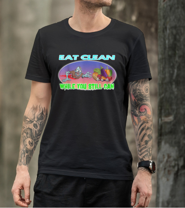 Eat Clean While You Still Can Organic Vegan Vegetarian Flexitarian Raw Foods Diet T-Shirt