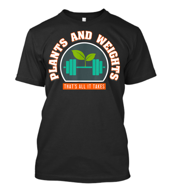 Plants And Weights That's All It Takes I Vegan Bodybuilder T-Shirt