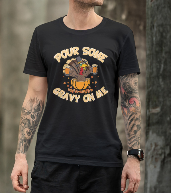 Pour Some Gravy On Me Turkey Beer Thanksgiving T-Shirt