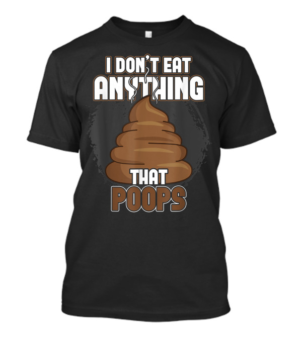 I Don't Eat Anything That Poops T-Shirt