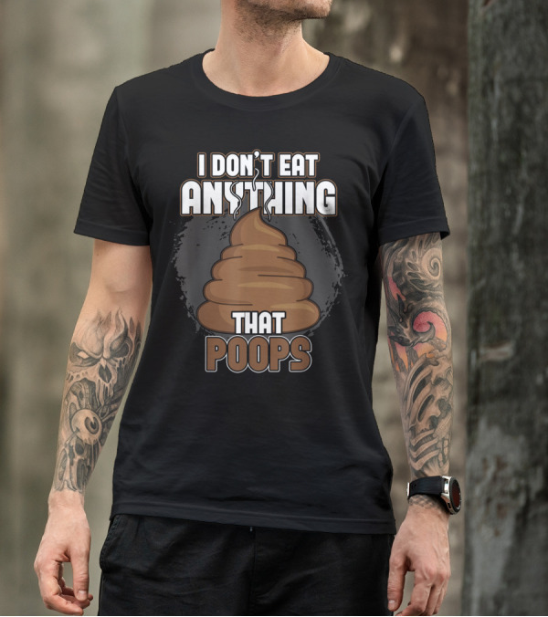 I Don't Eat Anything That Poops T-Shirt