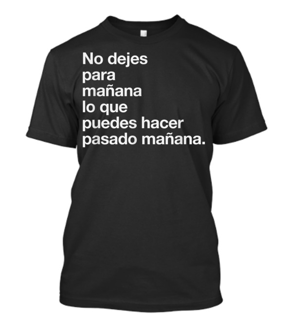 No Dejes Para Mañana Lo Que Puedes Hacer Pasado Mañana T-Shirt