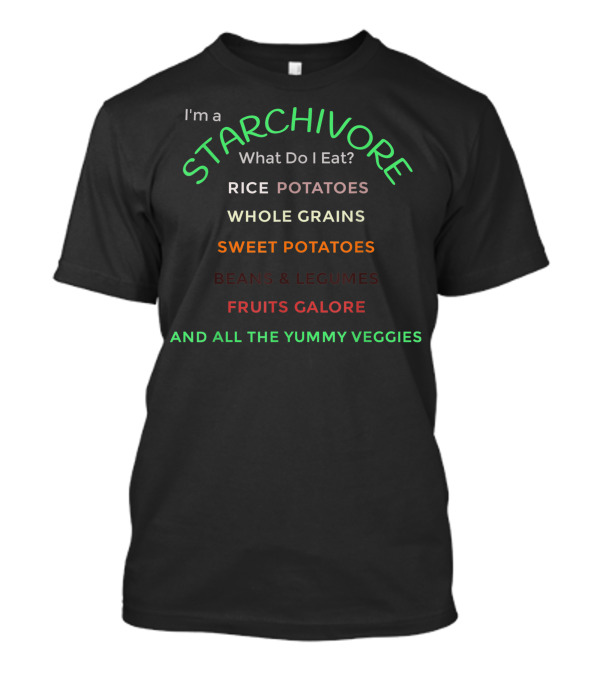 I'm A Starchivore What Do I Eat Rice Potatoes Whole Grains Sweet Potatoes Beans And Legumes Fruits Galore And All The Yummy Veggies T-Shirt