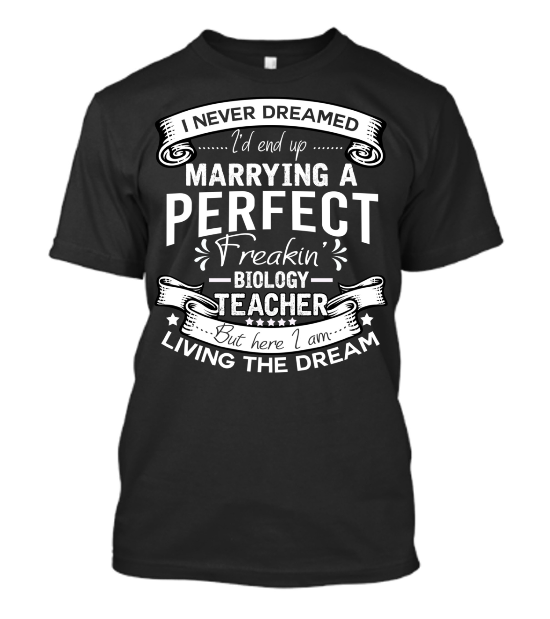 I Never Dreamed I'd End Up Marrying A Perfect Freakin' Biology Teacher But Here I Am Living The Dream T-Shirt