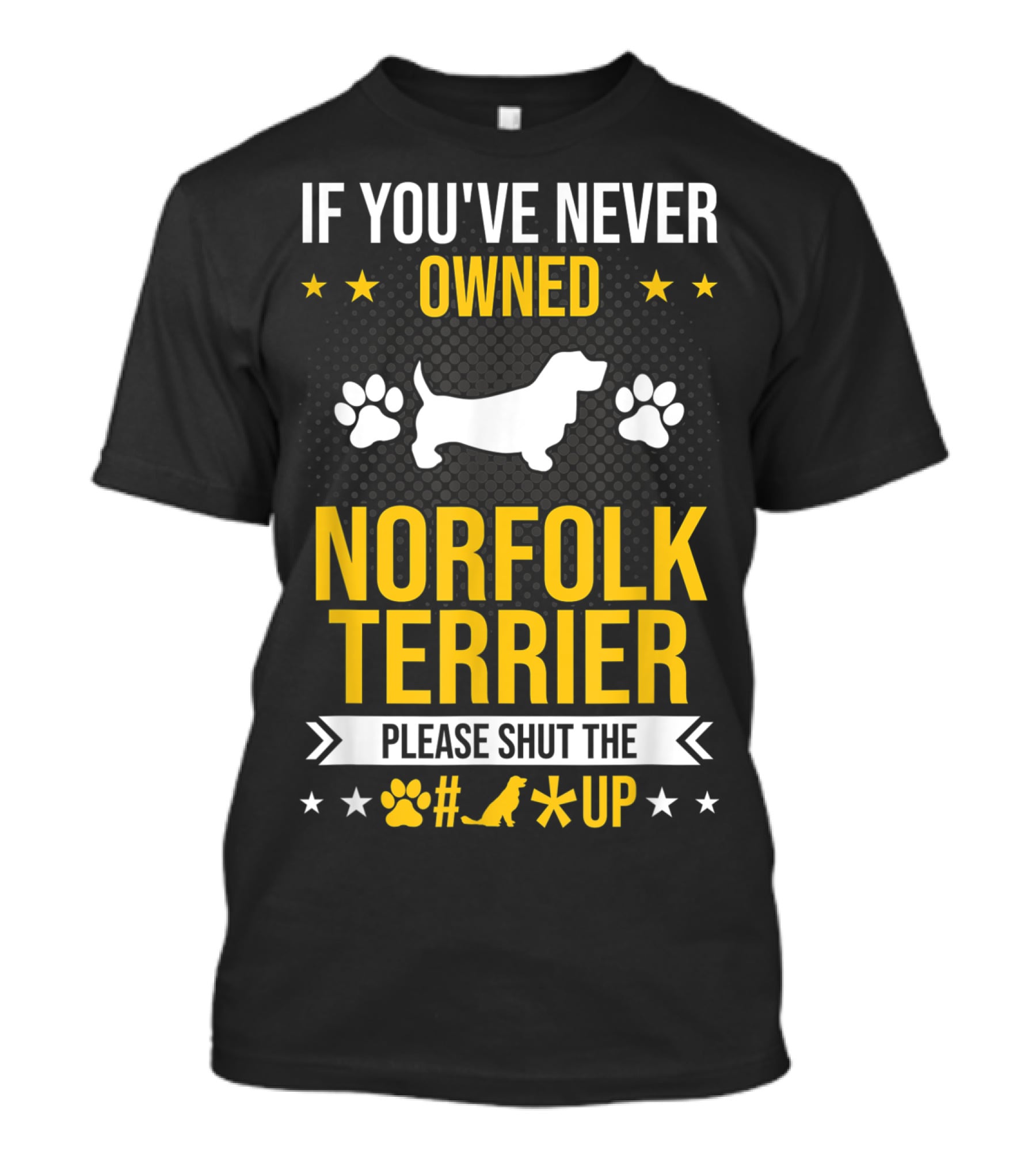 If You've Never Owned Norfolk Terrier Please Shut The #* Up T-Shirt