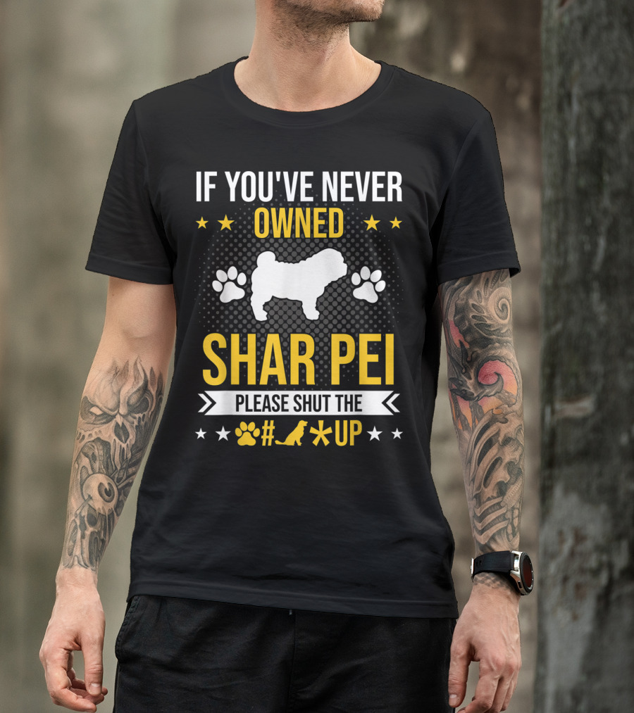 If You've Never Owned Shar Pei Please Shut The Paw Dog Up Stars T-Shirt