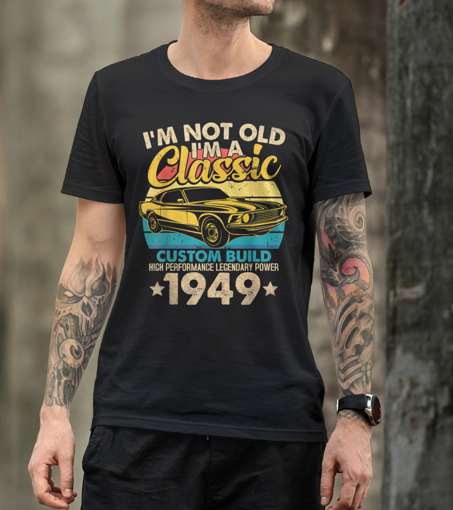 I'm Not Old I'm A Classic Custom Build High Performance Legendary Power 1949 T-Shirt