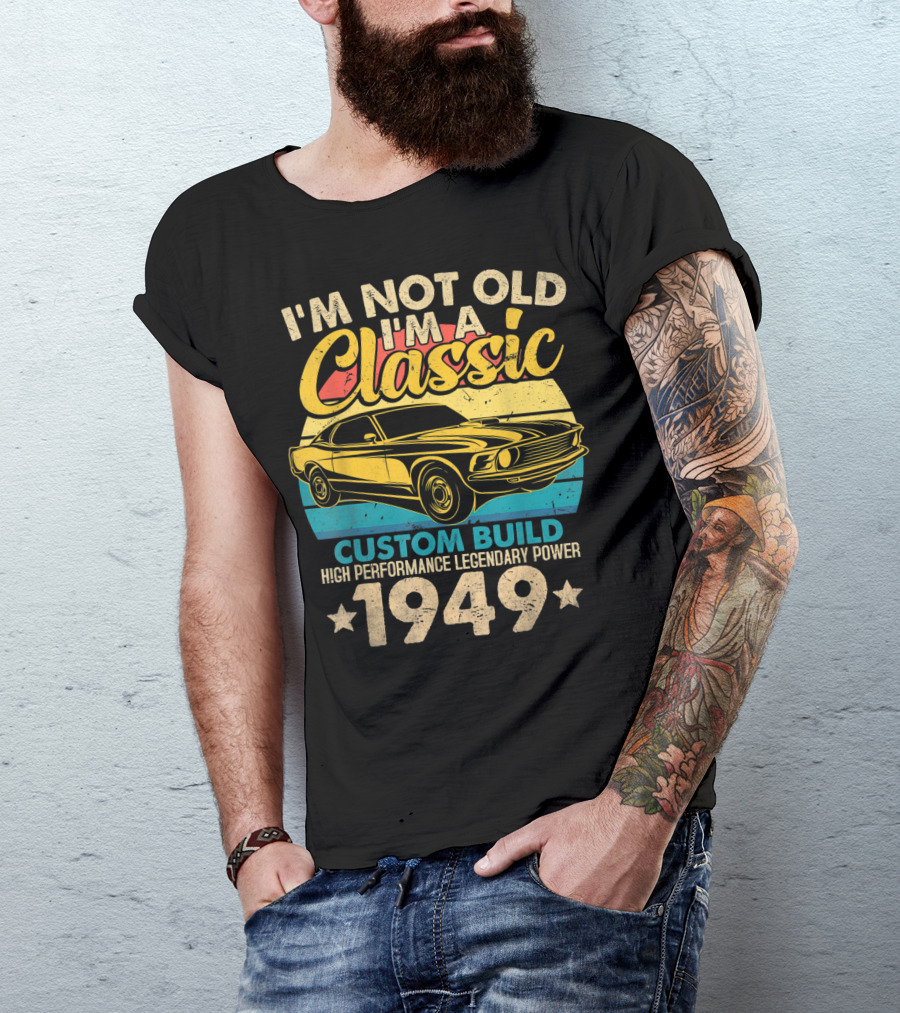 I'm Not Old I'm A Classic Custom Build High Performance Legendary Power 1949 T-Shirt