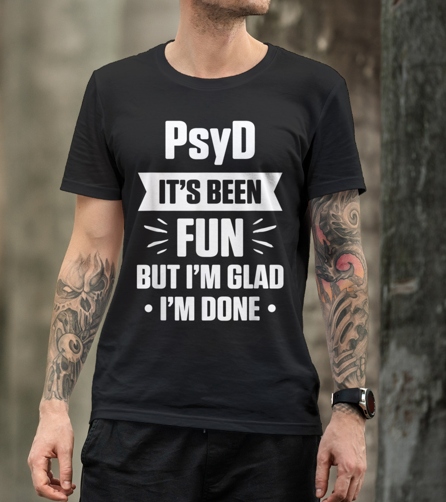 PsyD It's Been Fun But I'm Glad I'm Done Doctorate T-Shirt