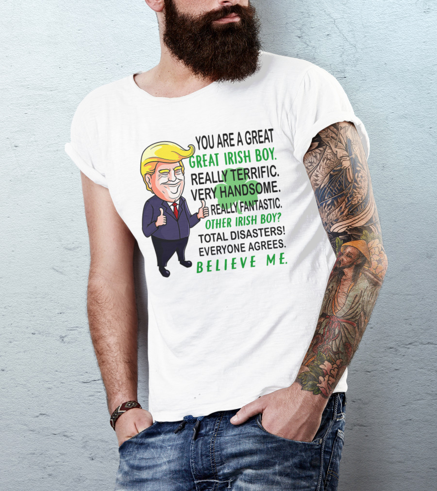 You Are A Great Irish Boy Really Terrific Very Handsome Really Fantastic Other Irish Boy Total Disasters Everyone Agrees Believe ME T-Shirt