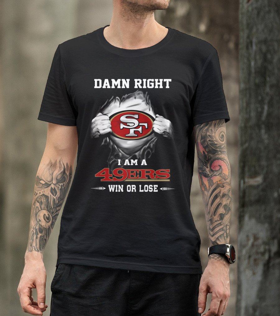 Damn Right I Am A 49ers Win Or Lose T-Shirt